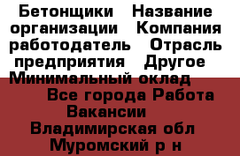 Бетонщики › Название организации ­ Компания-работодатель › Отрасль предприятия ­ Другое › Минимальный оклад ­ 30 000 - Все города Работа » Вакансии   . Владимирская обл.,Муромский р-н